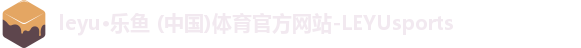 leyu·乐鱼 (中国)体育官方网站-LEYUsports